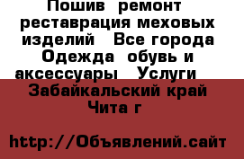 Пошив, ремонт, реставрация меховых изделий - Все города Одежда, обувь и аксессуары » Услуги   . Забайкальский край,Чита г.